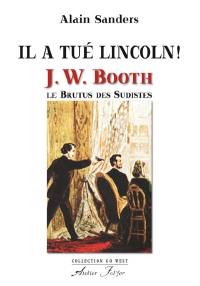 Il a tué Lincoln ! : J.W. Booth, le Brutus des sudistes