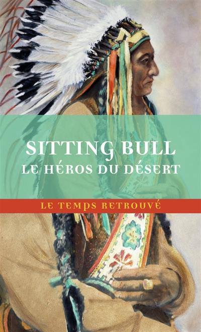 Sitting Bull, le héros du désert : scènes de la guerre indienne aux Etats-Unis