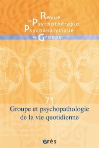 Revue de psychothérapie psychanalytique de groupe, n° 71. Groupe et psychopathologie de la vie quotidienne