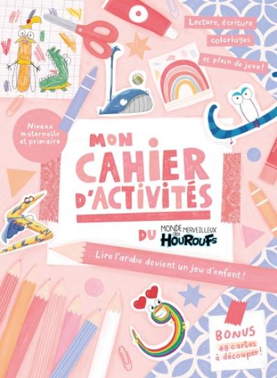Mon cahier d'activités du monde merveilleux des houroufs : niveaux maternelle et primaire : lire l'arabe devient un jeu d'enfant !