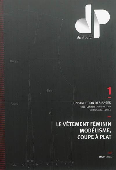 Le vêtement féminin, modélisme, coupe à plat. Vol. 1. Construction des bases : jupes, corsages, manches, cols