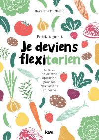 Petit à petit je deviens flexitarien : le livre de cuisine épicurien pour les flexitariens en herbe