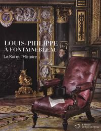 Louis-Philippe à Fontainebleau : le roi et l'histoire