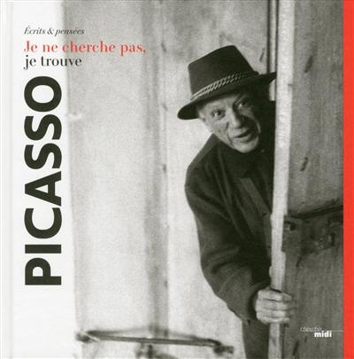 Pablo Picasso : je ne cherche pas, je trouve : écrits & pensées
