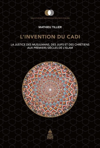 L'invention du cadi : la justice des musulmans, des Juifs et des chrétiens aux premiers siècles de l'islam