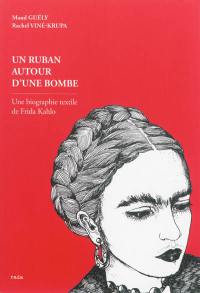 Un ruban autour d'une bombe : une biographie textile de Frida Kahlo