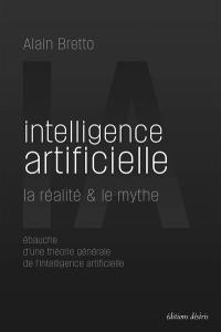 Intelligence artificielle : la réalité & le mythe : ébauche d'une théorie générale de l'intelligence artificielle