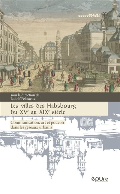 Les villes des Habsbourg du XVe au XIXe siècle : communication, art et pouvoir dans les réseaux urbains