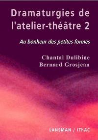Dramaturgies de l'atelier-théâtre. Vol. 2. Au bonheur des petites formes