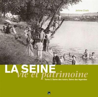 La Seine : vie et patrimoine. Vol. 3. Seine des loisirs, Seine des légendes