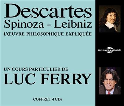 Descartes, Spinoza, Leibniz : l'oeuvre philosophique expliquée