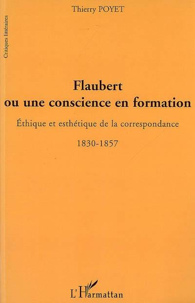 Flaubert ou Une conscience en formation : éthique et esthétique de la correspondance, 1830-1857