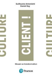 Culture client ! : réussir sa transformation