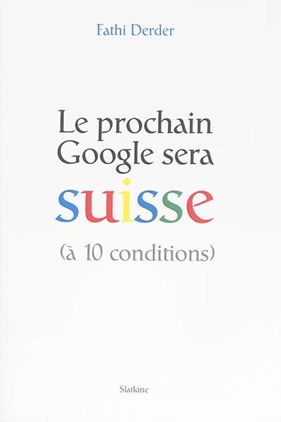 Le prochain Google sera suisse (à 10 conditions)