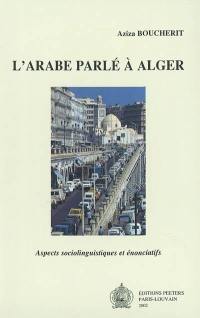 L'arabe parlé à Alger : aspects sociolinguistiques et énonciatifs
