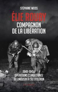 Elie Rouby, compagnon de la Libération : 1940-1945 : opérations clandestines du Limousin à l'île d'Oléron