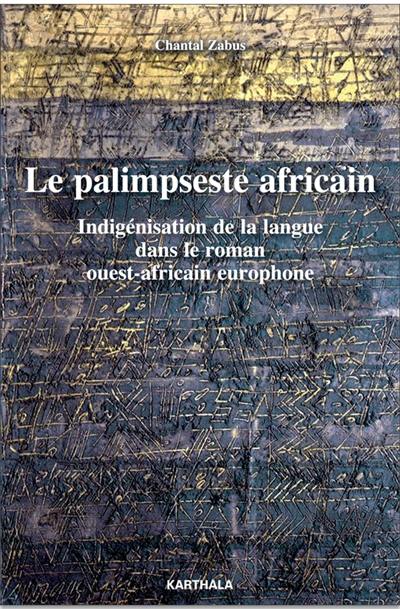 Le palimpseste africain : indigénisation de la langue dans le roman ouest-africain europhone