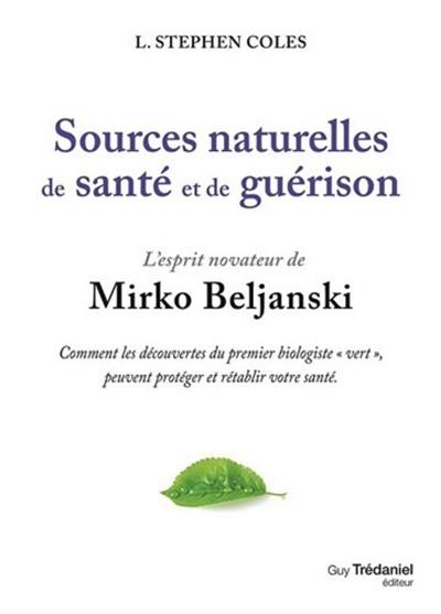 Sources naturelles de santé et de guérison : l'esprit novateur de Mirko Beljanski : comment les découvertes du premier biologiste vert peuvent protéger ou rétablir votre santé