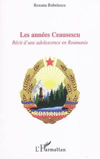 Les années Ceausescu : récit d'une adolescence en Roumanie