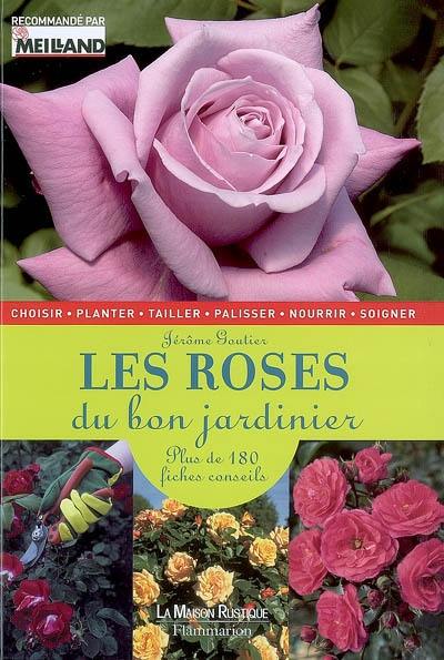 Les roses du bon jardinier : plus de 180 fiches conseils : choisir, planter, tailler, palisser, nourrir, soigner