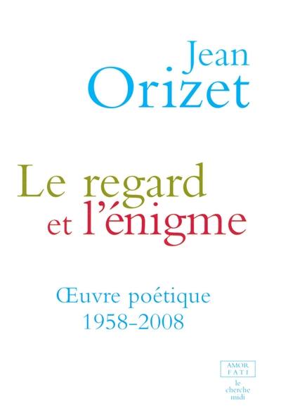 Le regard et l'énigme : oeuvre poétique 1958-2008