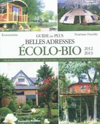 Guide des plus belles adresses écolo-bio 2012-2013 : maisons d'hôtes, gîtes, hôtels, cabanes perchées, roulottes, yourtes en France