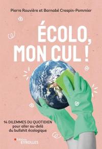 Ecolo, mon cul ! : 14 dilemmes du quotidien pour aller au-delà du bullshit écologique