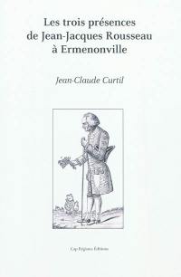 Les trois présences de Jean-Jacques Rousseau à Ermenonville. The three presences of Jean-Jacques Rousseau at Ermenonville