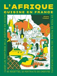 L'Afrique cuisine en France : 60 recettes, 20 portraits de chef.fes : casser les frontières de la création en cuisine, un tour de France, des parcours inspirants