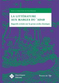 La littérature aux marges du 'adab : regards croisés sur la prose arabe classique
