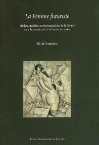 La femme futuriste : mythes, modèles et représentations de la femme dans la théorie et la littérature futuristes (1909-1919)