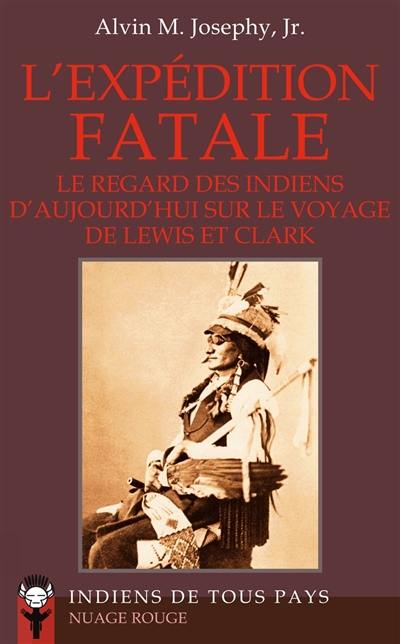 L'expédition fatale : le regard des Indiens d'aujourd'hui sur le voyage de Lewis et Clark : 1802-1804