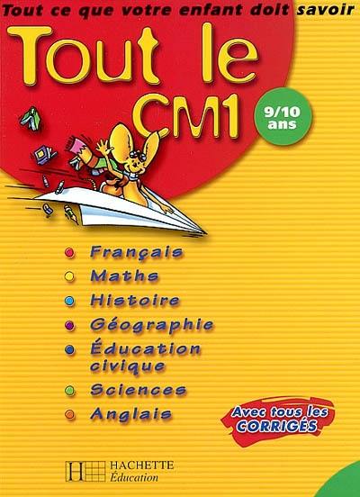 Tout le CM1 9-10 ans : tout ce que votre enfant doit savoir : français, mathématiques, histoire, géographie, éducation civique, sciences, anglais