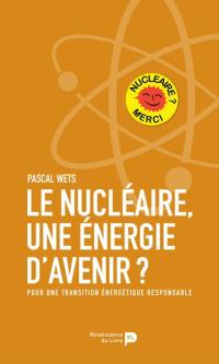 Le nucléaire, une énergie d'avenir ? : pour une transition énergétique responsable