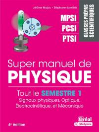 Super manuel de physique. Tout le semestre 1 : signaux physiques, optique, électrocinétique et mécanique : classes prépas scientifiques MPSI, PCSI, PTSI