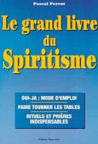 Le grand livre du spiritisme : oui-ja, mode d'emploi, faire tourner les tables, rituels et prières indispensables