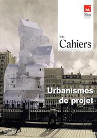 Les cahiers de l'IAURIF, n° 162. Urbanismes de projet