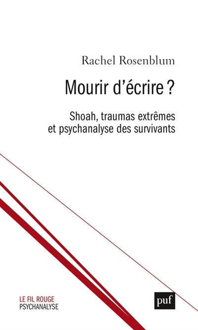 Mourir d'écrire ? : Shoah, traumas extrêmes et psychanalyse des survivants