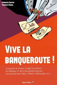 Vive la banqueroute ! : comment la France a réglé ses dettes, de Philippe le Bel au général de Gaulle. L'irréalisme, c'est eux !