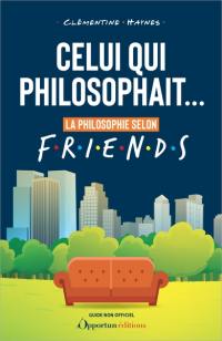 Celui qui philosophait... : la philosophie selon Friends : guide non officiel