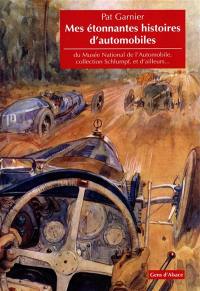Mes étonnantes histoires d'automobiles : du Musée national de l'automobile, collection Schlumpf, et d'ailleurs...