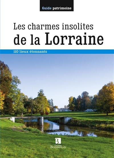 Les charmes insolites de la Lorraine : 110 lieux étonnants