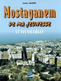 Mostaganem de ma jeunesse : et ses villages : Aboukir, Aïn-Sidi-Chérif, Aïn-Tédélès, Belle-Côte, Bellevue, Blad-Touaria, Bosquet...