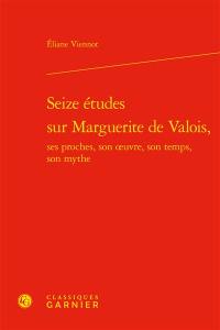 Seize études sur Marguerite de Valois : ses proches, son oeuvre, son temps, son mythe