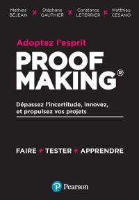 Adoptez l'esprit proofmaking : dépassez l'incertitude, innovez, et propulsez vos projets : faire + tester + apprendre