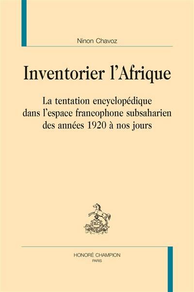 Inventorier l'Afrique : la tentation encyclopédique dans l'espace francophone subsaharien des années 1920 à nos jours