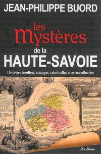 Les mystères de la Haute-Savoie : histoires insolites, étranges, criminelles et extraordinaires