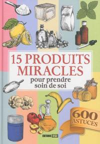 15 produits miracles pour prendre soin de soi : 600 astuces