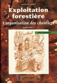 Exploitation forestière : cahier pédagogique. Vol. *. L'organisation des chantiers : comment faire ?