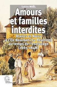 Amours et familles interdites : Blancs et Noirs à l'île Bourbon (La Réunion) au temps de l'esclavage (1665-1848)